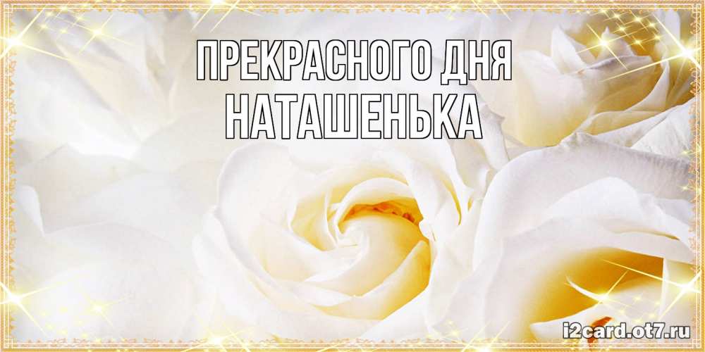 Открытка  с именем. НАТАШЕНЬКА, Прекрасного дня  