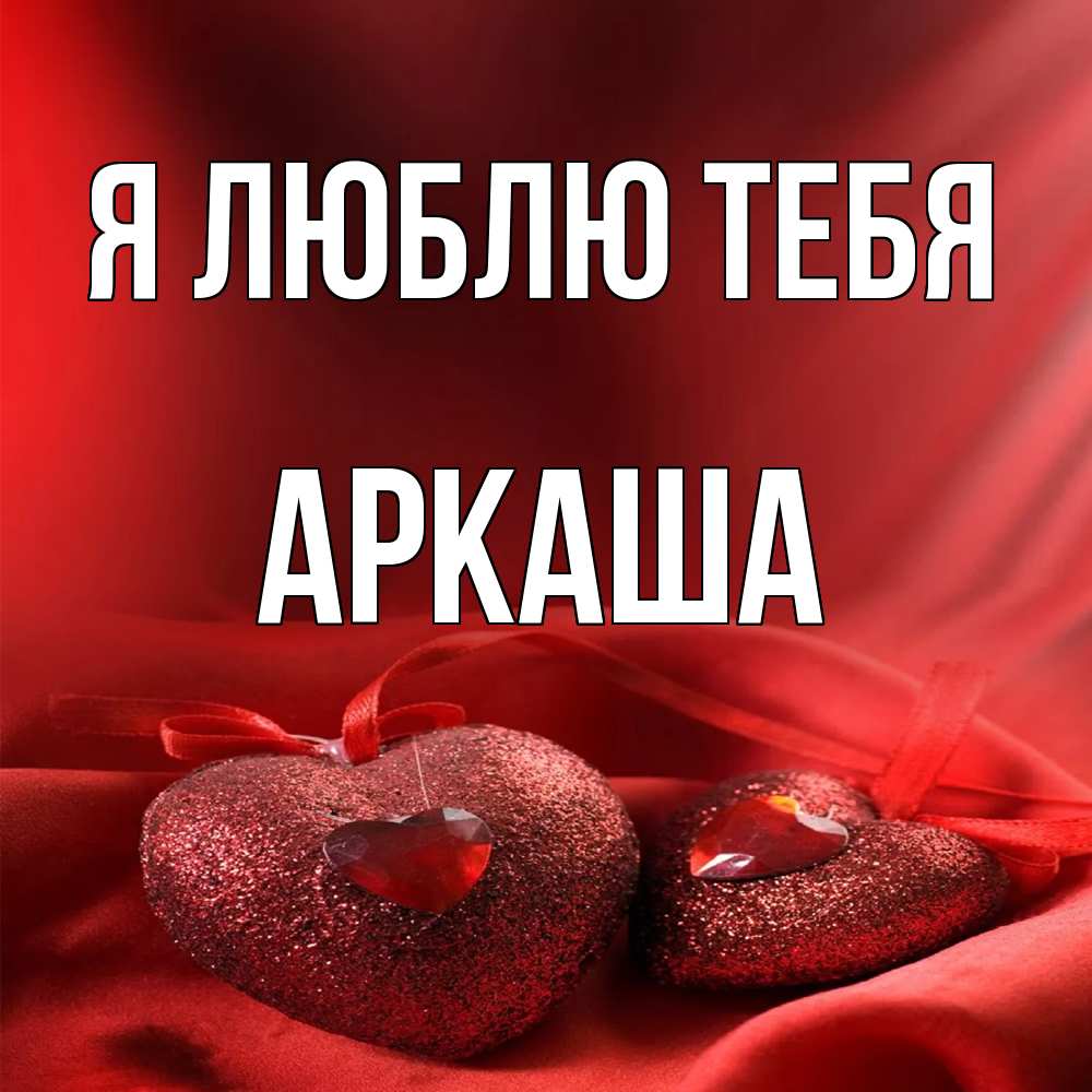 Открытка  с именем. Аркаша, Я люблю тебя  