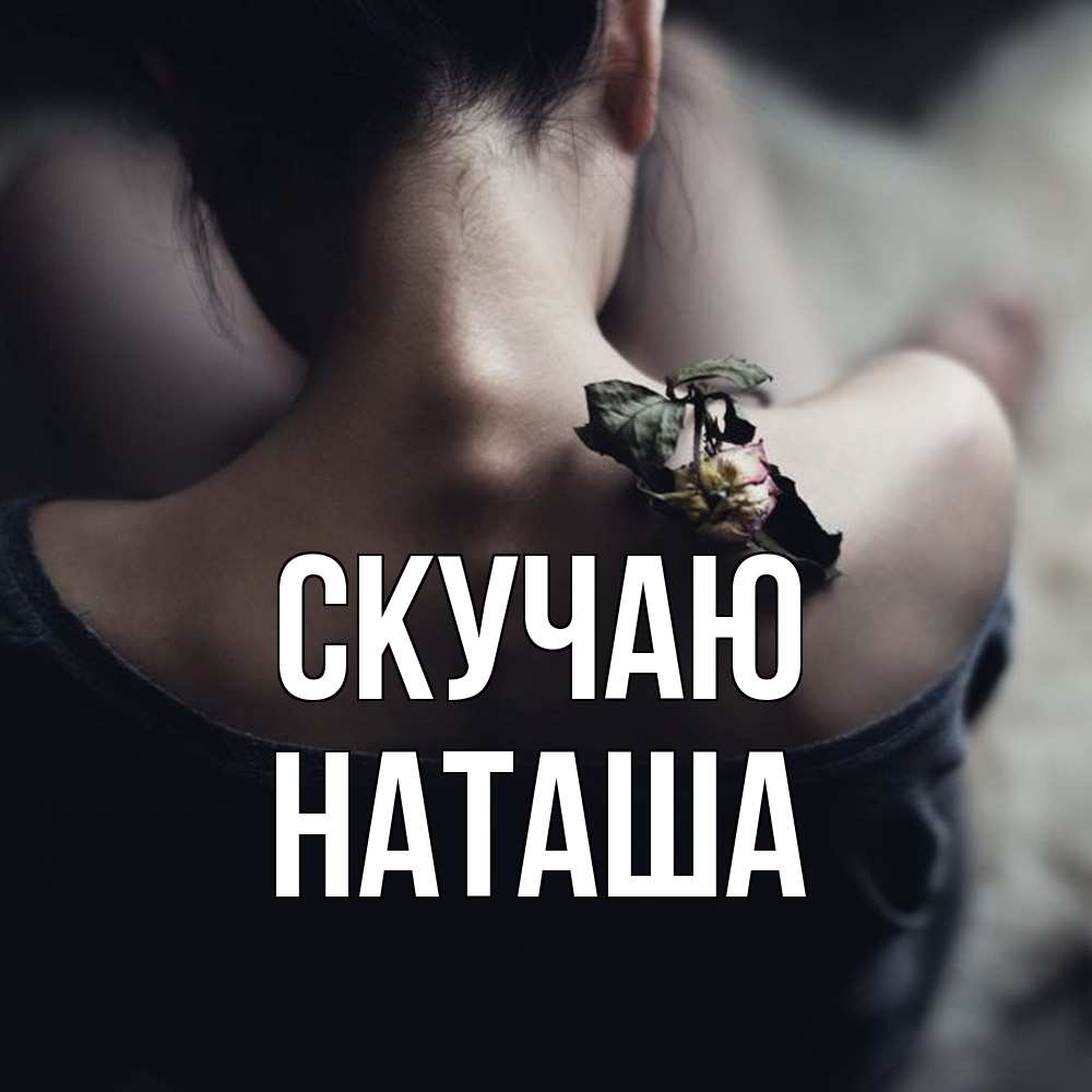Открытка  с именем. Наташа, Скучаю  