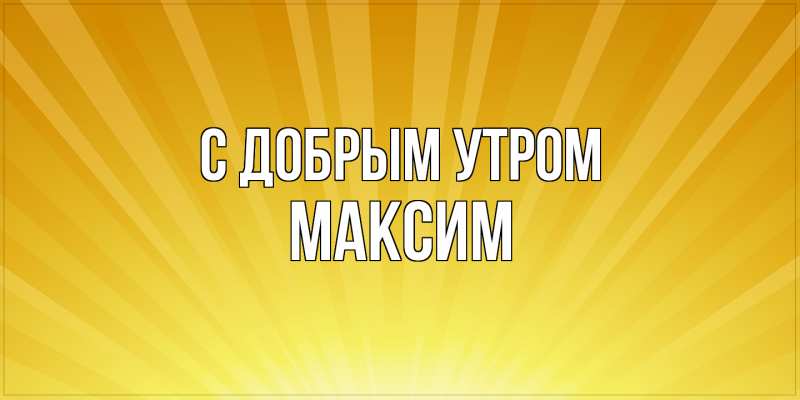 Картинка С добрым утром, Максим