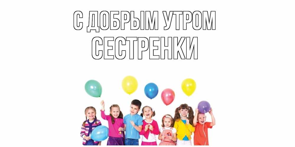 Открытка  с именем. Сестренки, С добрым утром  
