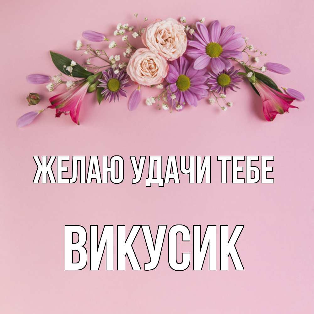 Открытка  с именем. Викусик, Желаю удачи тебе  