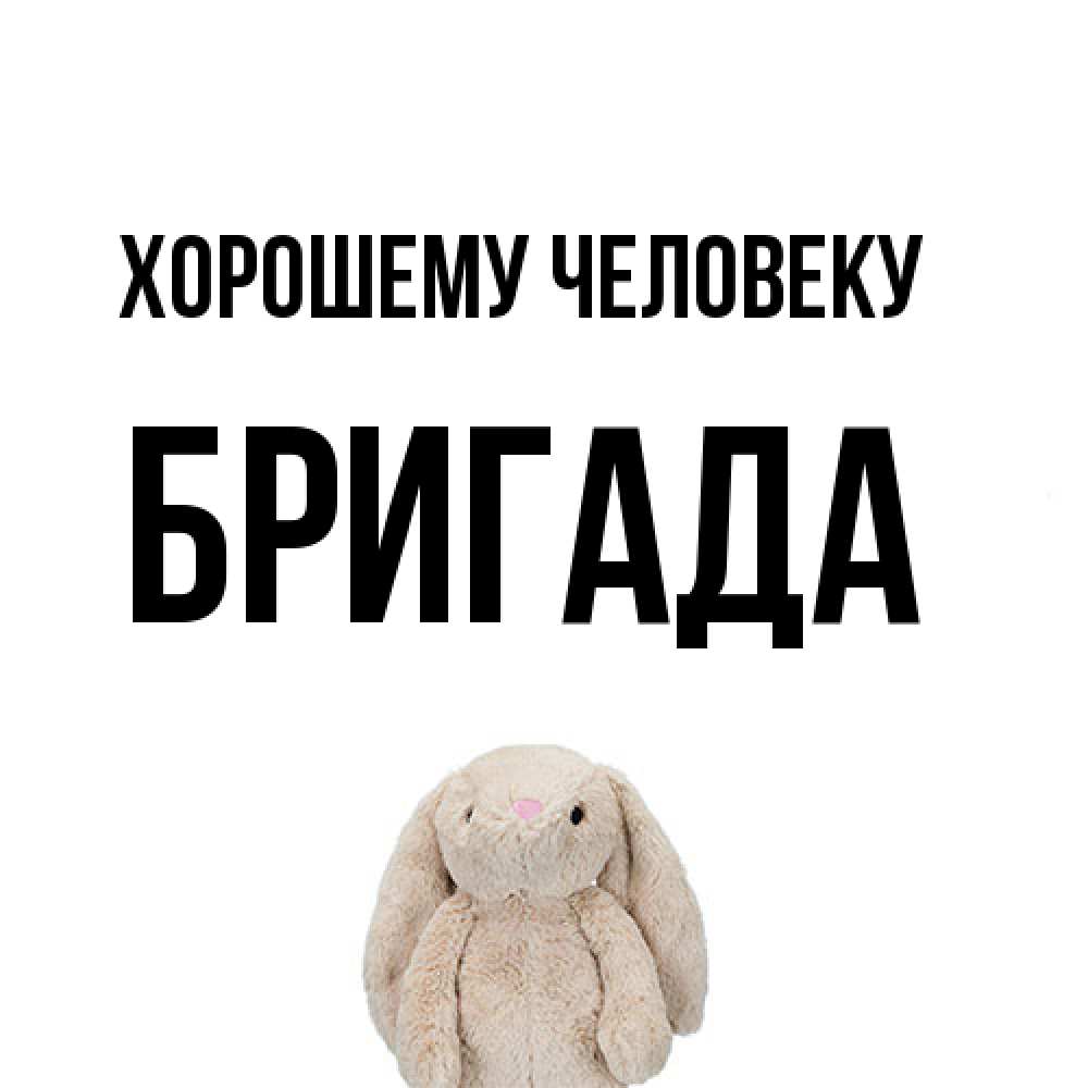 Открытка  с именем. Бригада, Хорошему человеку  