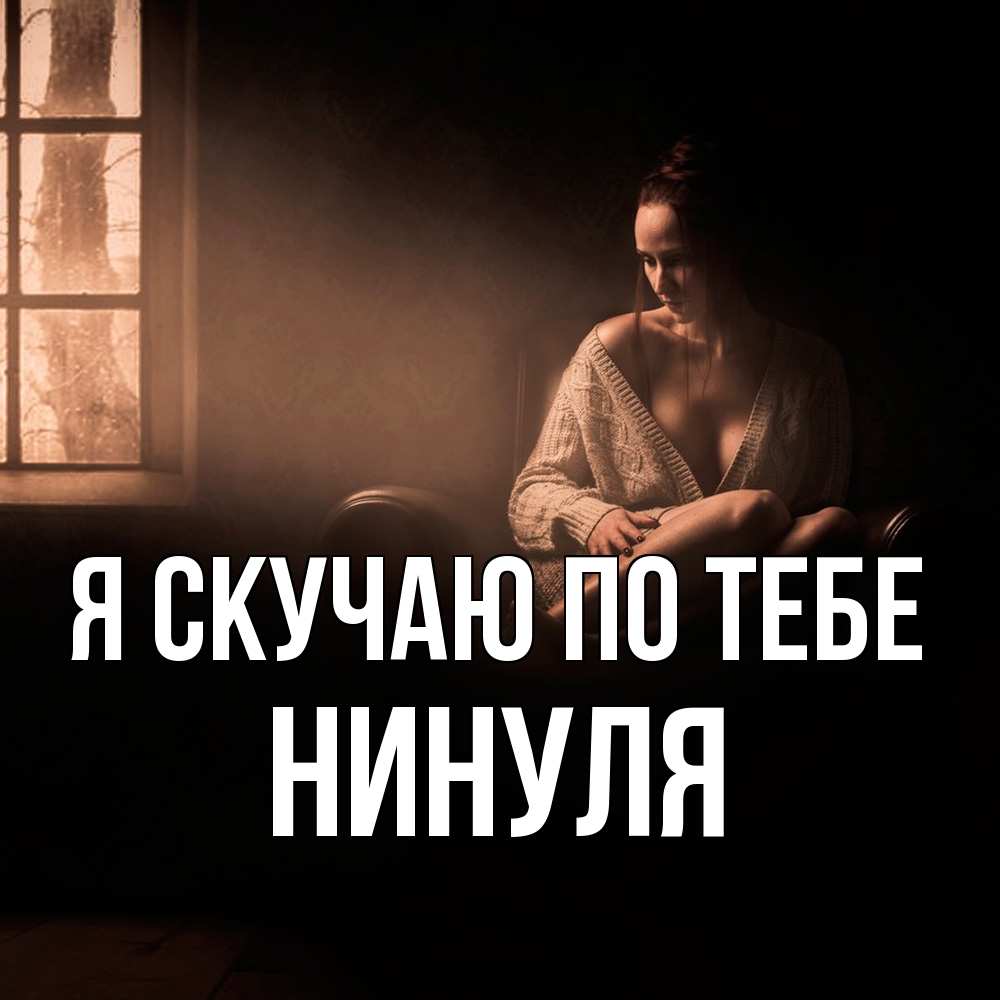 Открытка  с именем. Нинуля, Я скучаю по тебе  