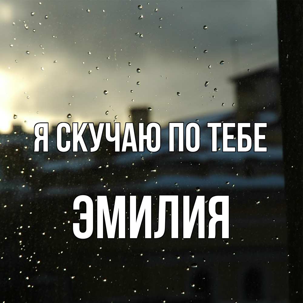 Открытка  с именем. ЭМИЛИЯ, Я скучаю по тебе  