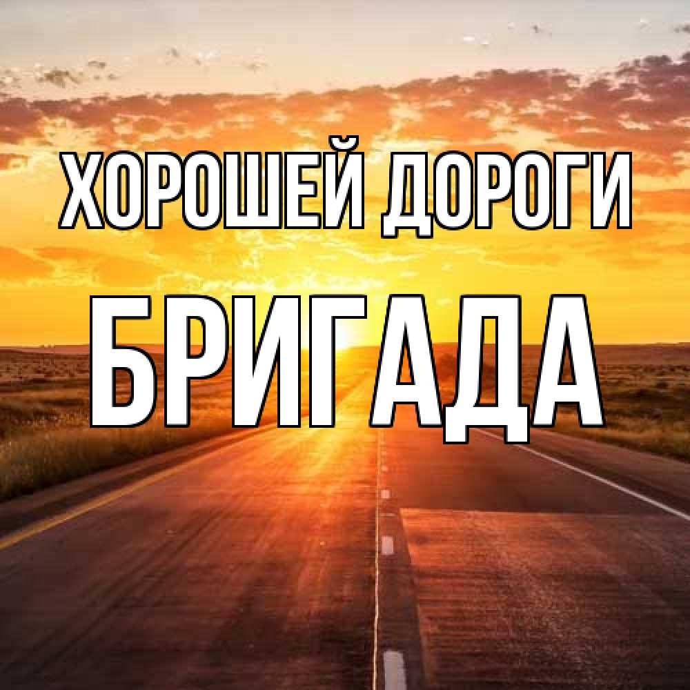 Открытка  с именем. Бригада, Хорошей дороги  