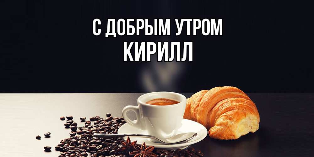 Открытка  с именем. кирилл, С добрым утром  