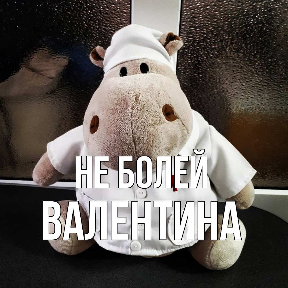 Открытка  с именем. валентина, Не болей  