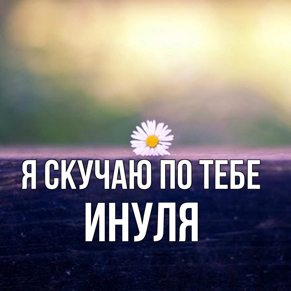 Открытка  с именем. ИНУЛЯ, Я скучаю по тебе  