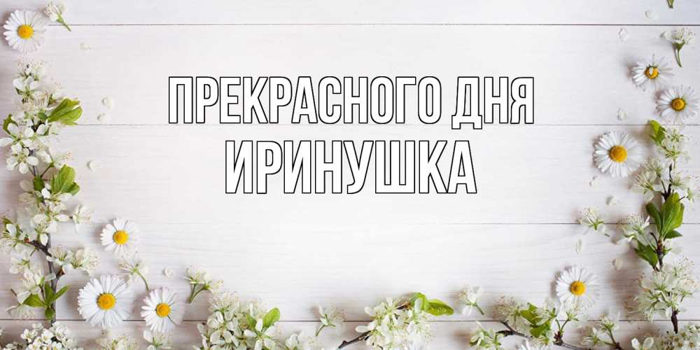 Открытка  с именем. Иринушка, Прекрасного дня  