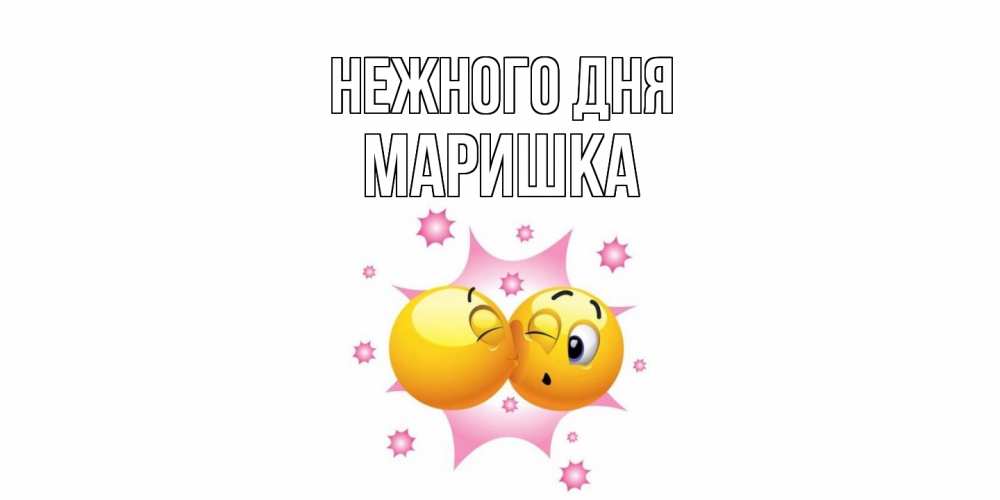 Открытка  с именем. Маришка, Нежного дня  