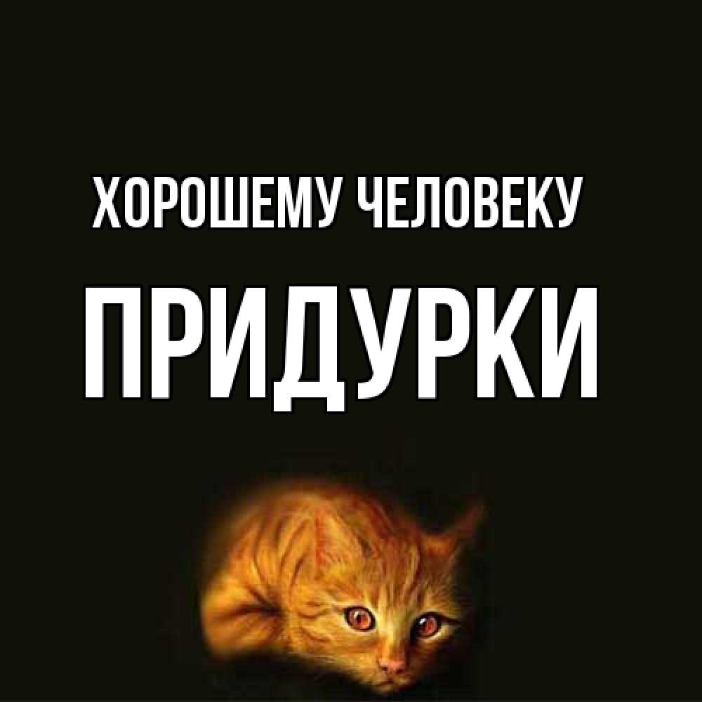 Открытка  с именем. Придурки, Хорошему человеку  