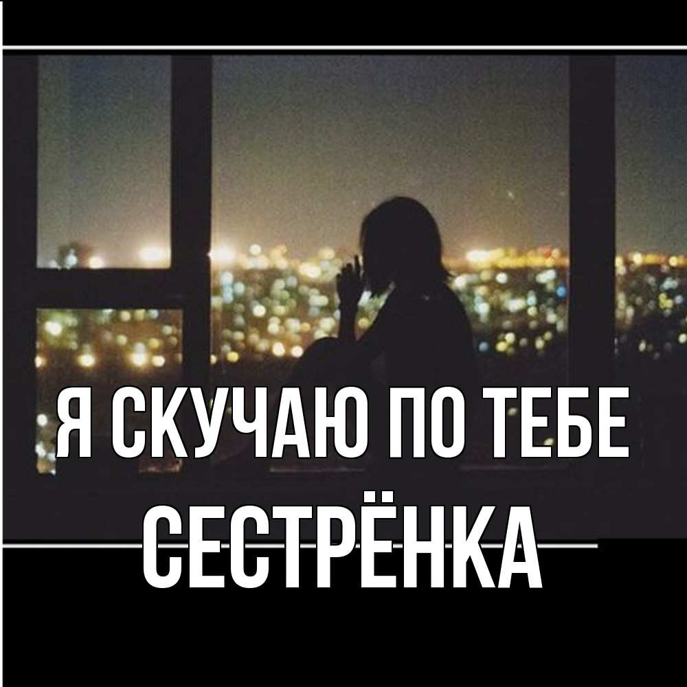 Открытка  с именем. Сестрёнка, Я скучаю по тебе  