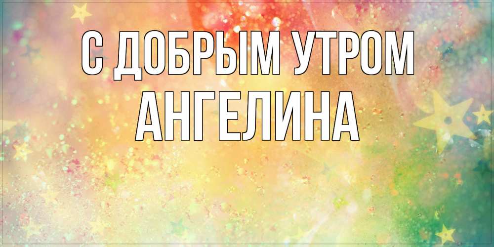 Открытка  с именем. Ангелина, С добрым утром  