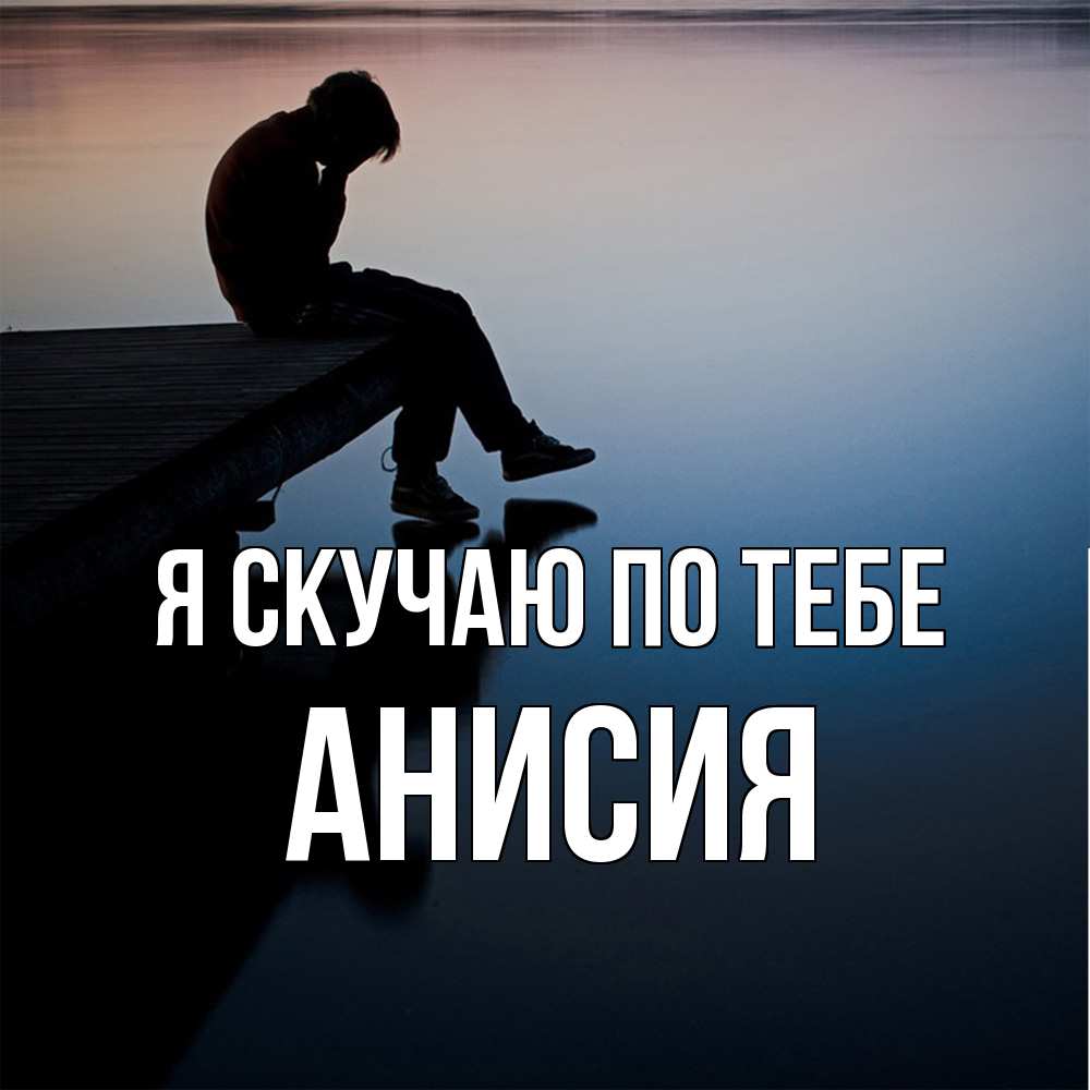Открытка  с именем. Анисия, Я скучаю по тебе  