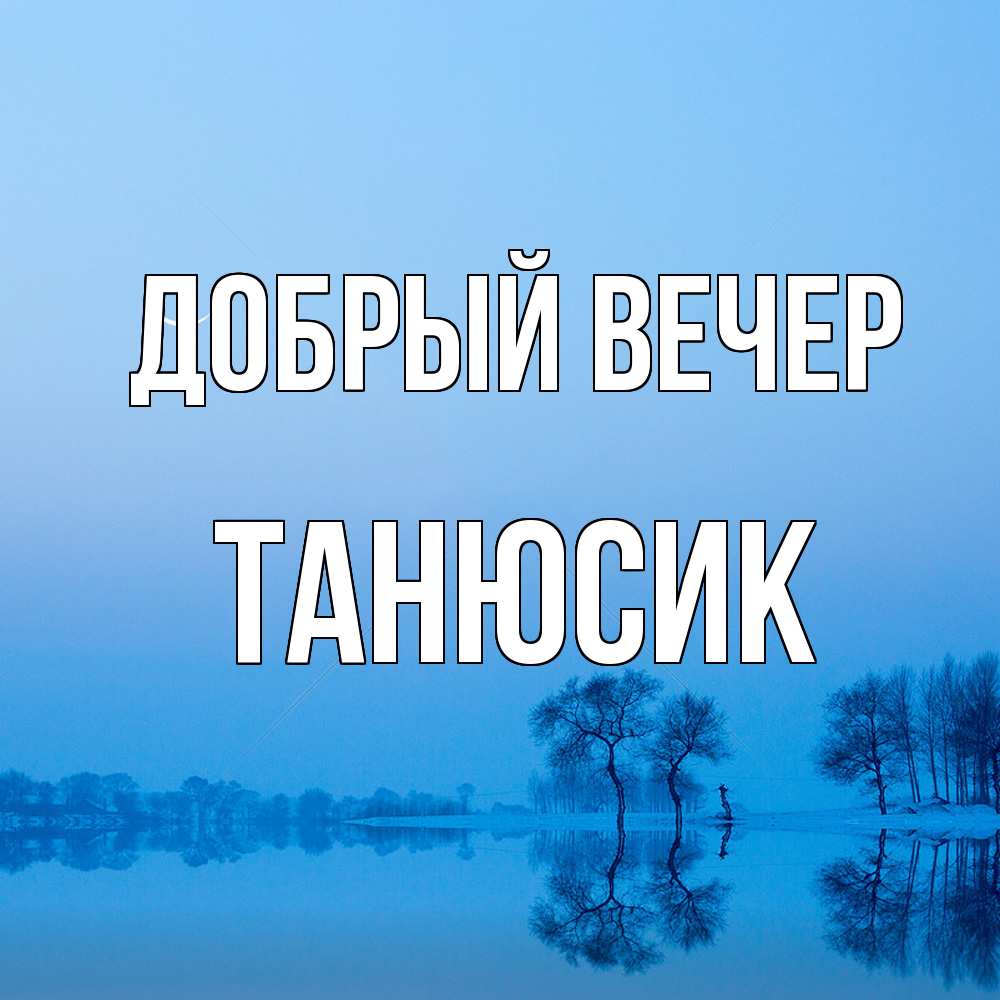 Открытка  с именем. Танюсик, Добрый вечер  