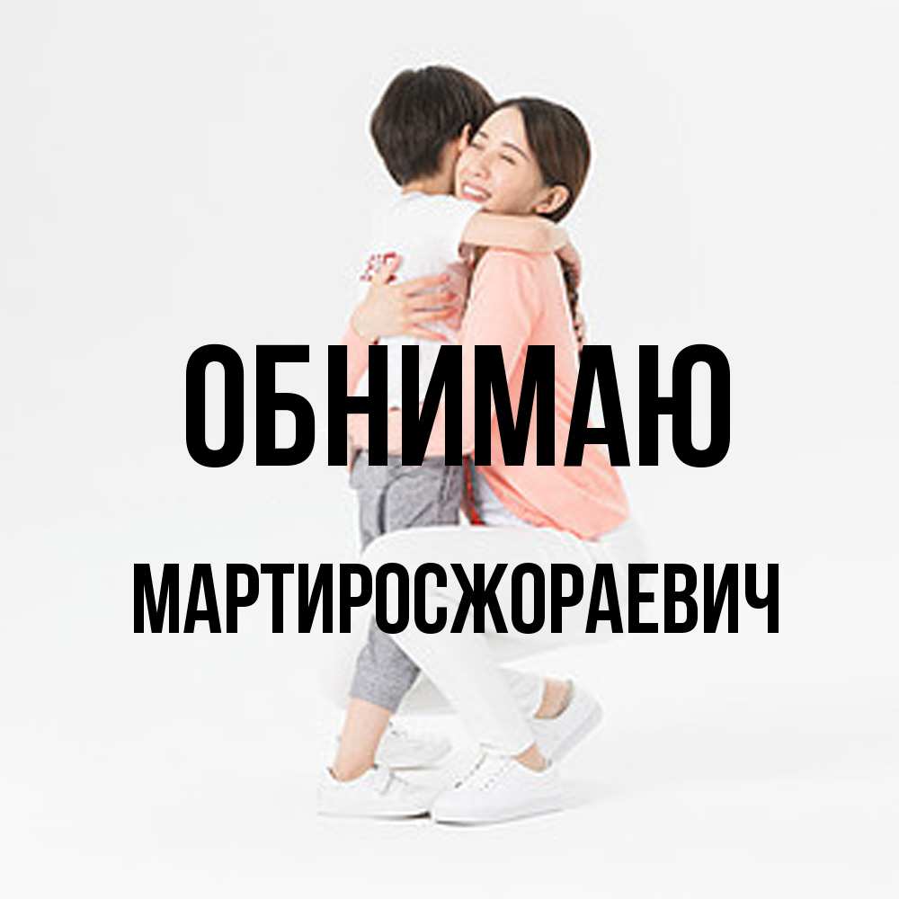 Открытка  с именем. Мартиросжораевич, Обнимаю  
