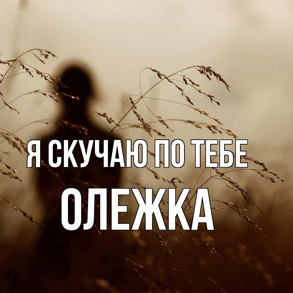 Открытка  с именем. олежка, Я скучаю по тебе  