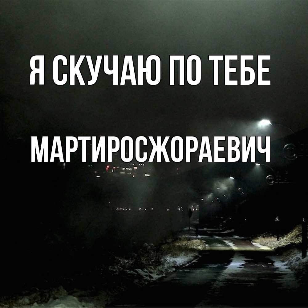 Открытка  с именем. Мартиросжораевич, Я скучаю по тебе  