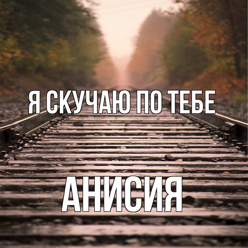 Открытка  с именем. Анисия, Я скучаю по тебе  
