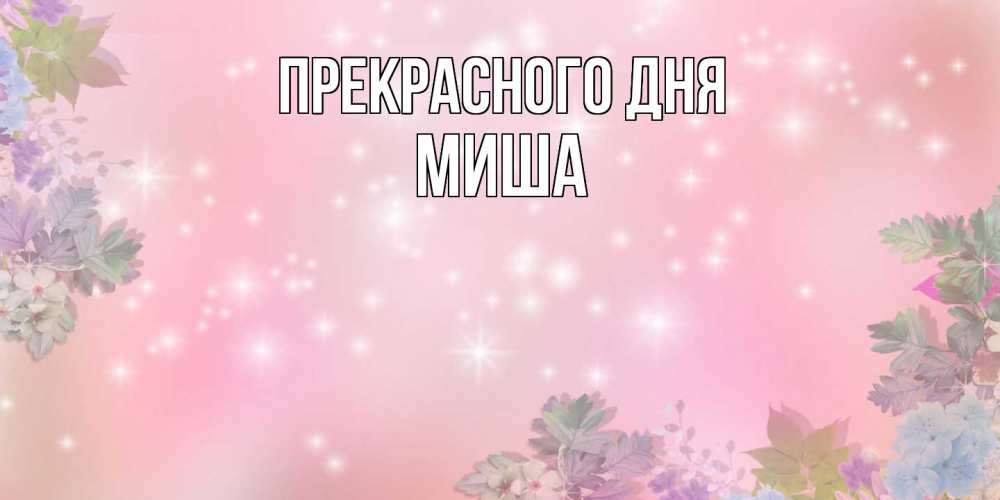 Открытка  с именем. Миша, Прекрасного дня  