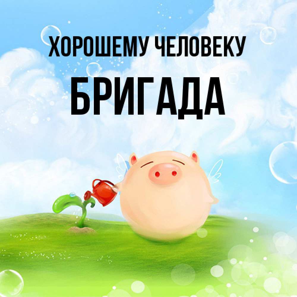 Открытка  с именем. Бригада, Хорошему человеку  