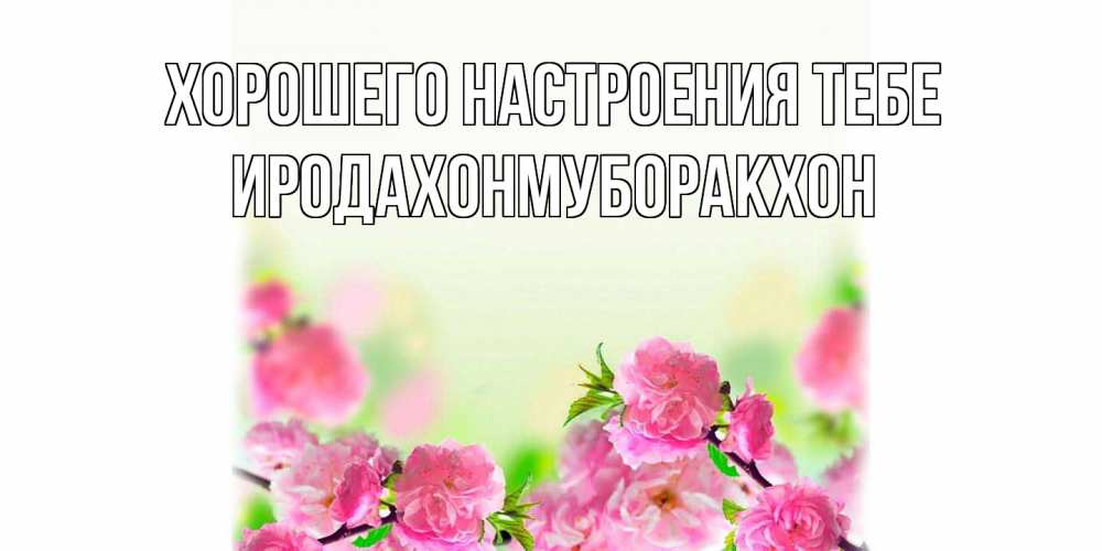 Открытка  с именем. ИРОДАХОНМУБОРАКХОН, Хорошего настроения тебе  