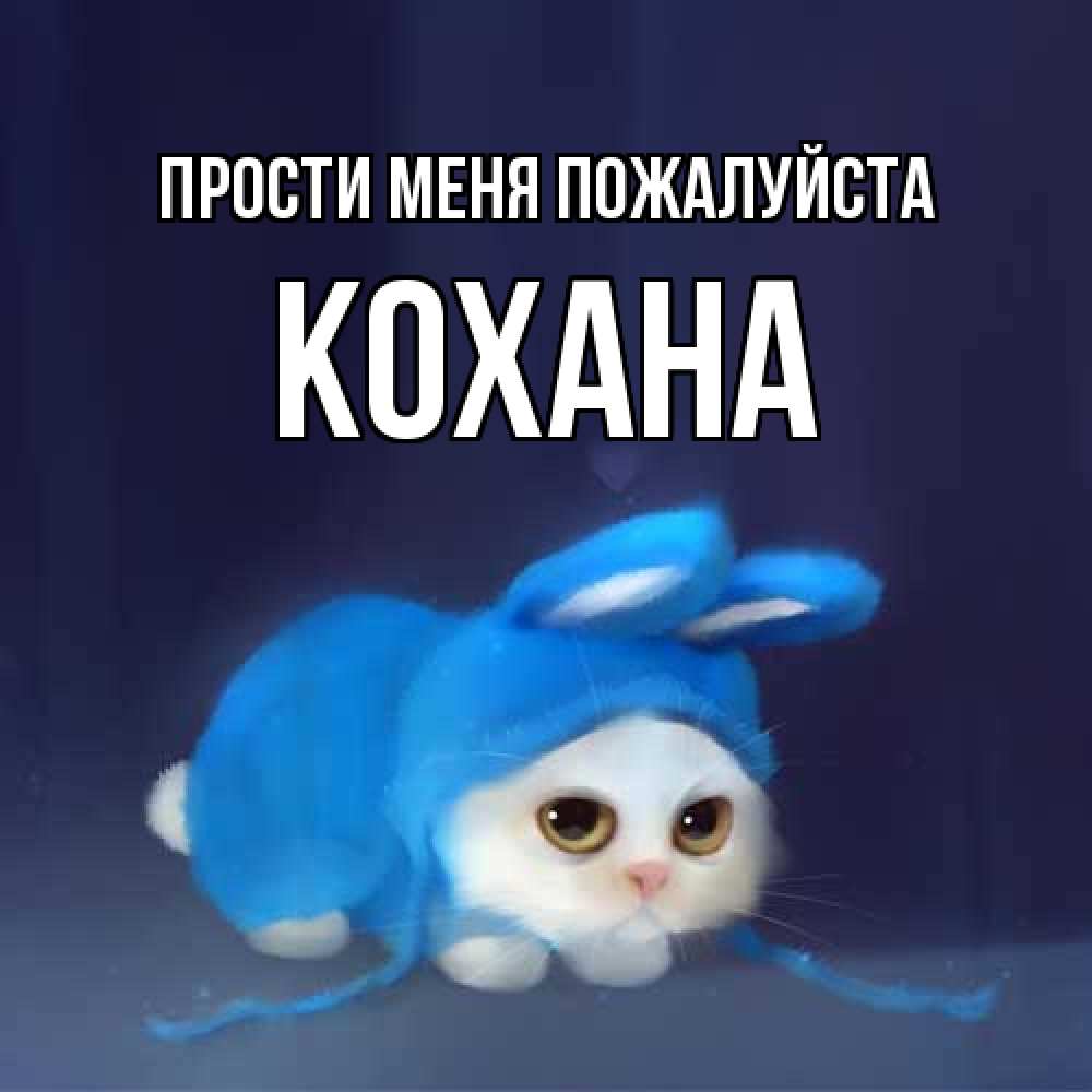 Открытка  с именем. Кохана, Прости меня пожалуйста  
