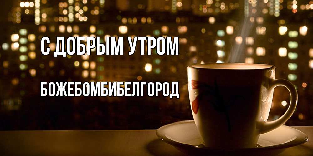 Открытка  с именем. божебомбибелгород, С добрым утром  