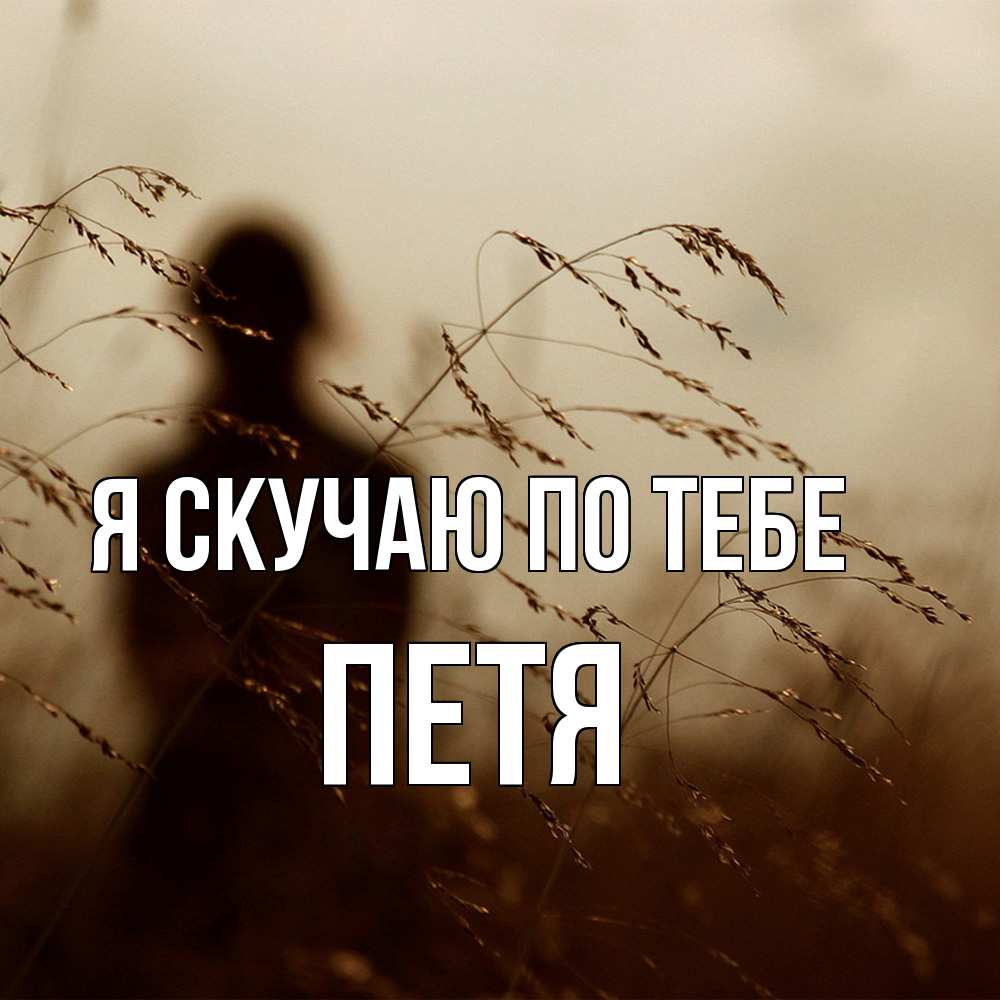 Открытка  с именем. Петя, Я скучаю по тебе  