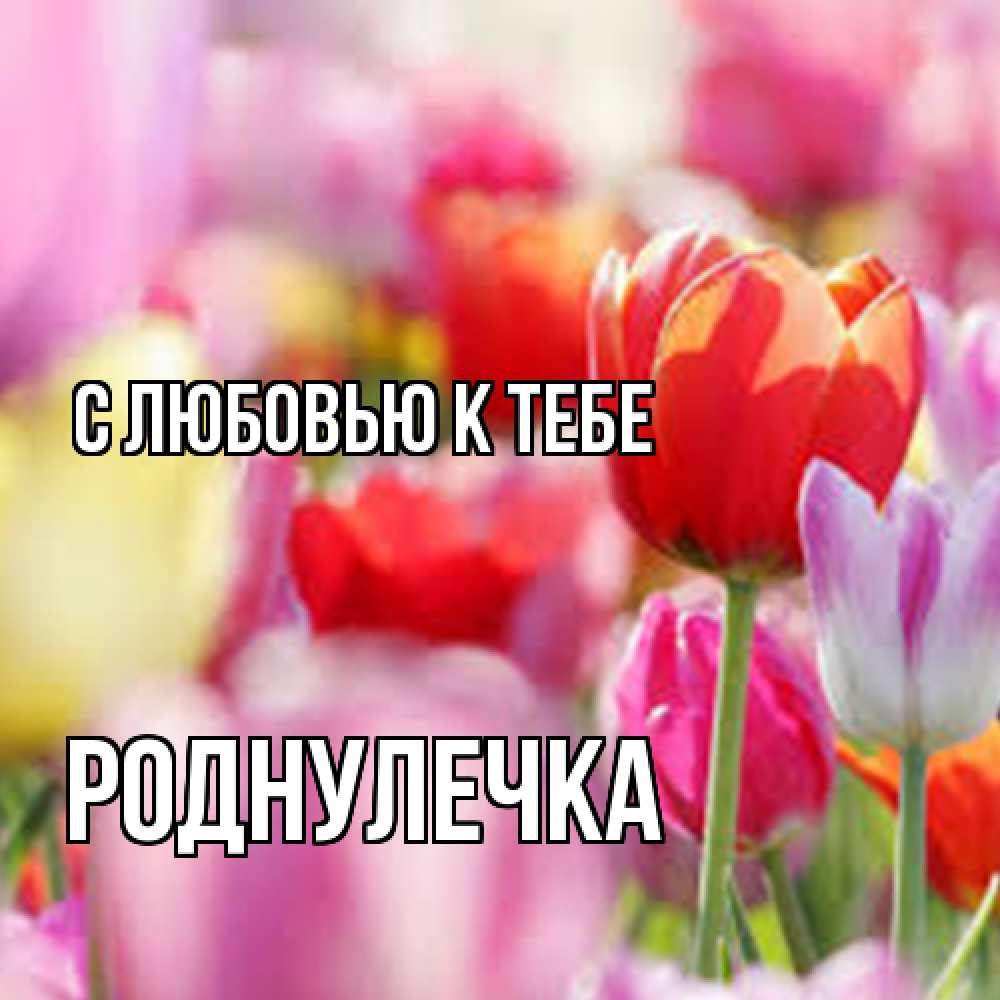 Открытка  с именем. Роднулечка, С любовью к тебе  