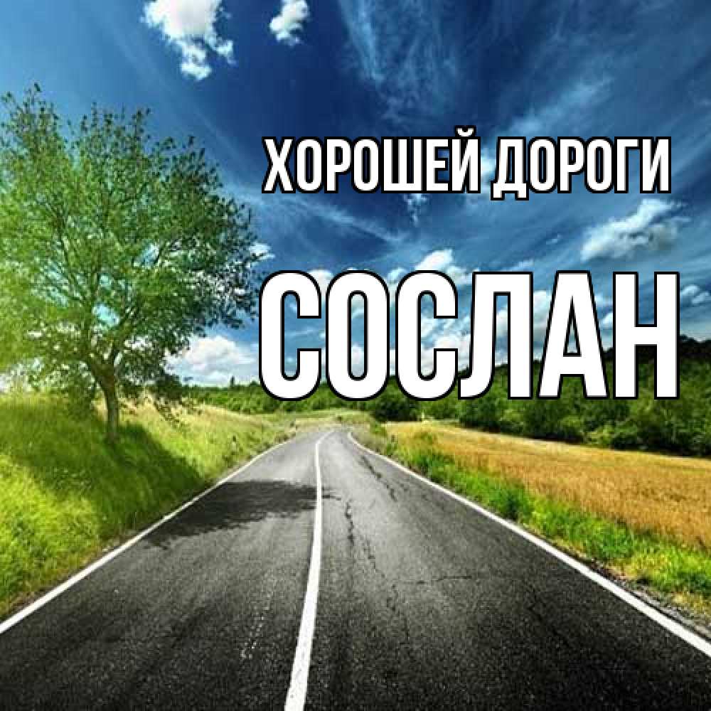 Открытка  с именем. Сослан, Хорошей дороги  