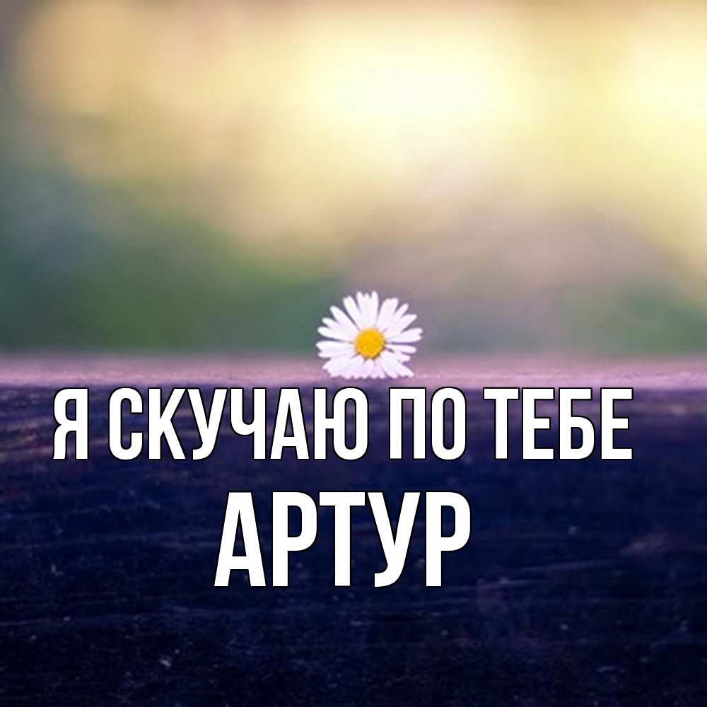 Открытка  с именем. Артур, Я скучаю по тебе  