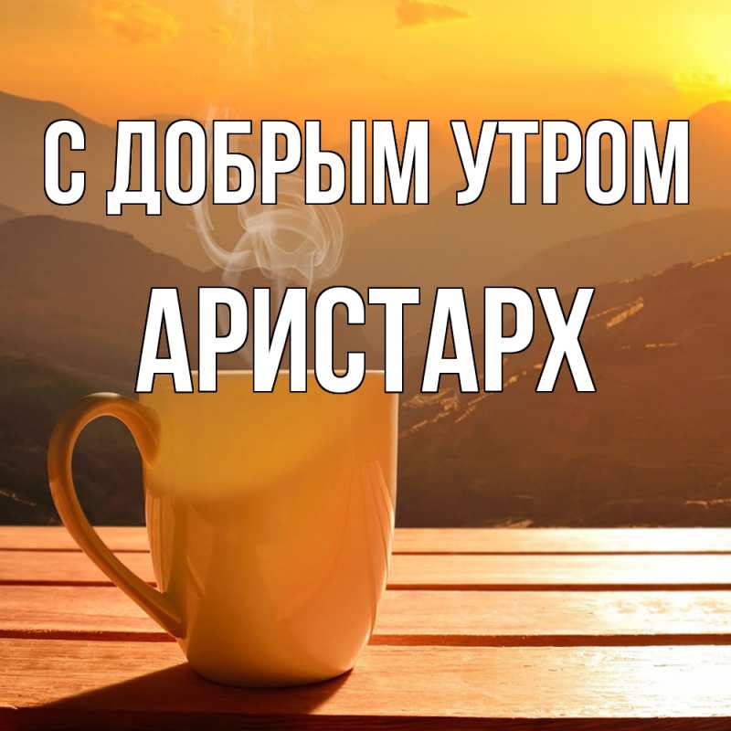 Картинка С добрым утром, Аристарх