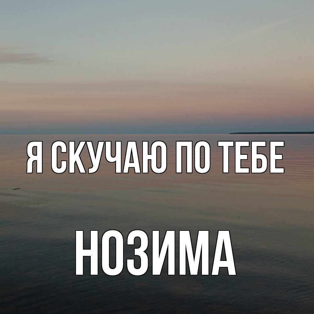 Открытка  с именем. НОЗИМА, Я скучаю по тебе  