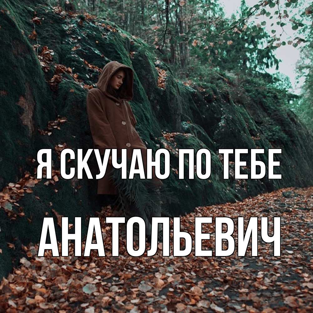 Открытка  с именем. Анатольевич, Я скучаю по тебе  