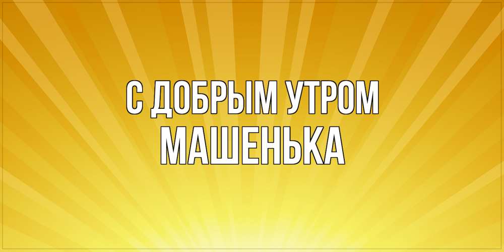 Открытка  с именем. Машенька, С добрым утром  