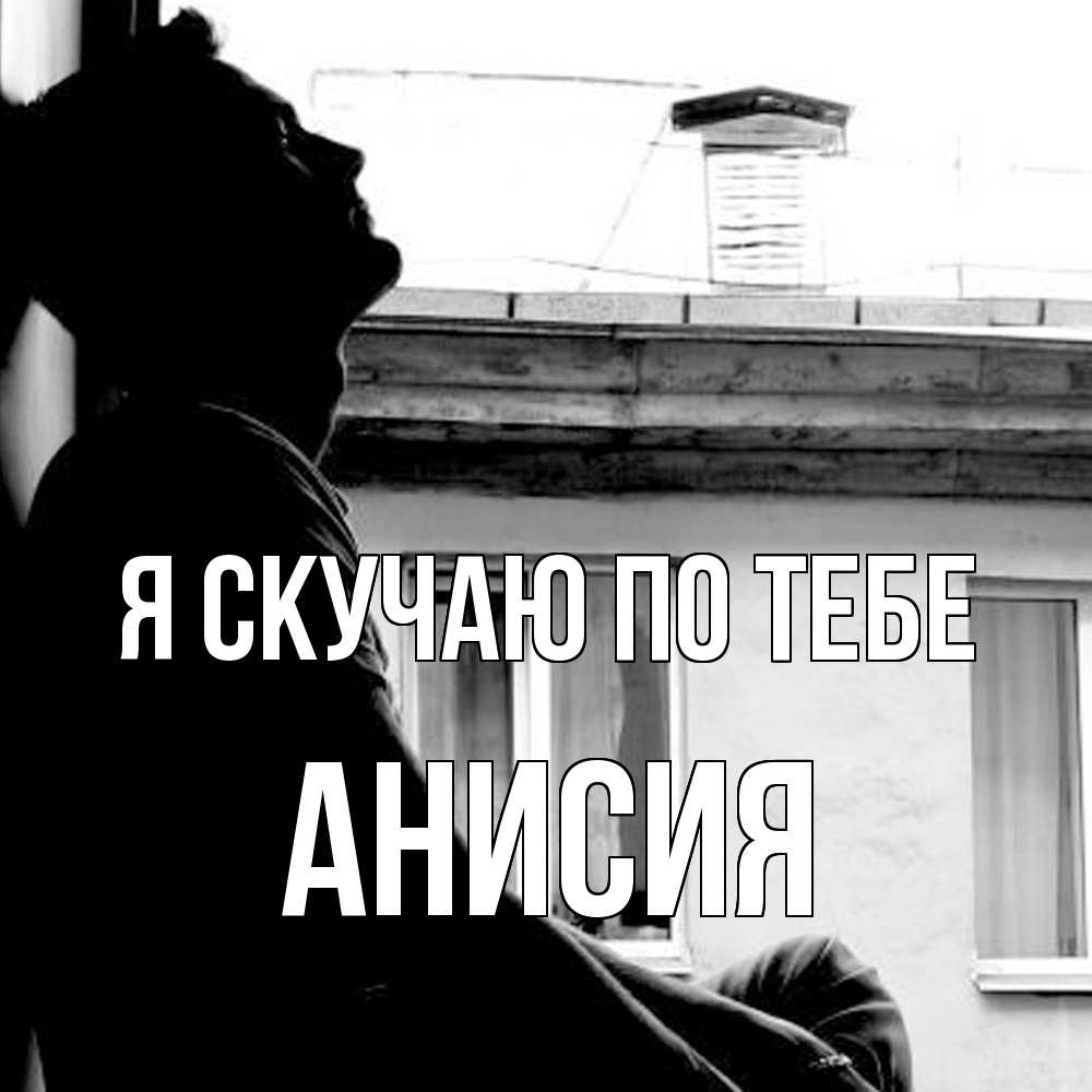 Открытка  с именем. Анисия, Я скучаю по тебе  