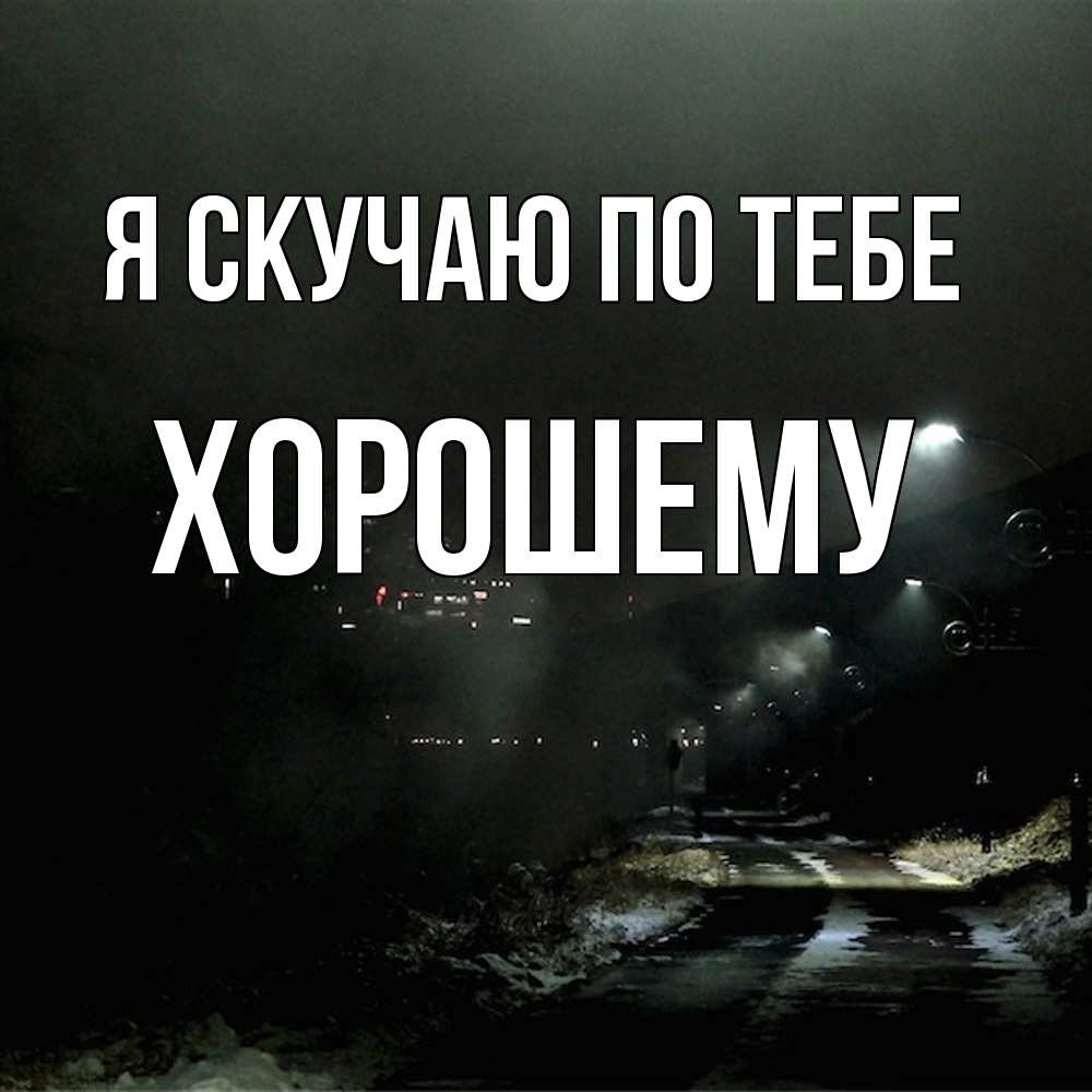 Открытка  с именем. Хорошему, Я скучаю по тебе  