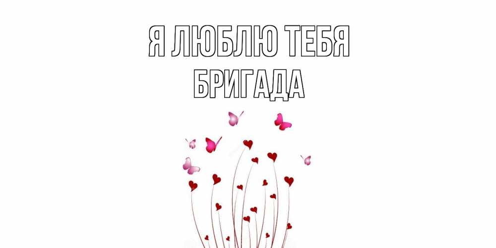 Открытка  с именем. Бригада, Я люблю тебя  