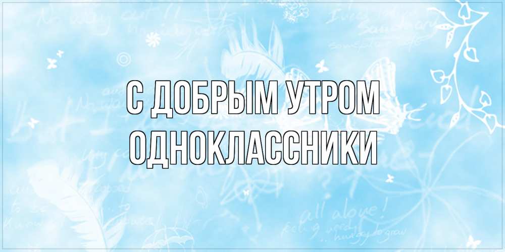 Открытка  с именем. Одноклассники, С добрым утром  