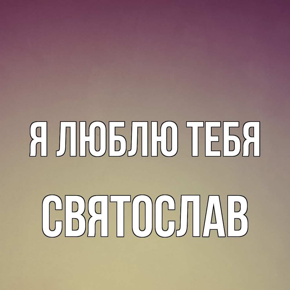 Открытка  с именем. Святослав, Я люблю тебя  