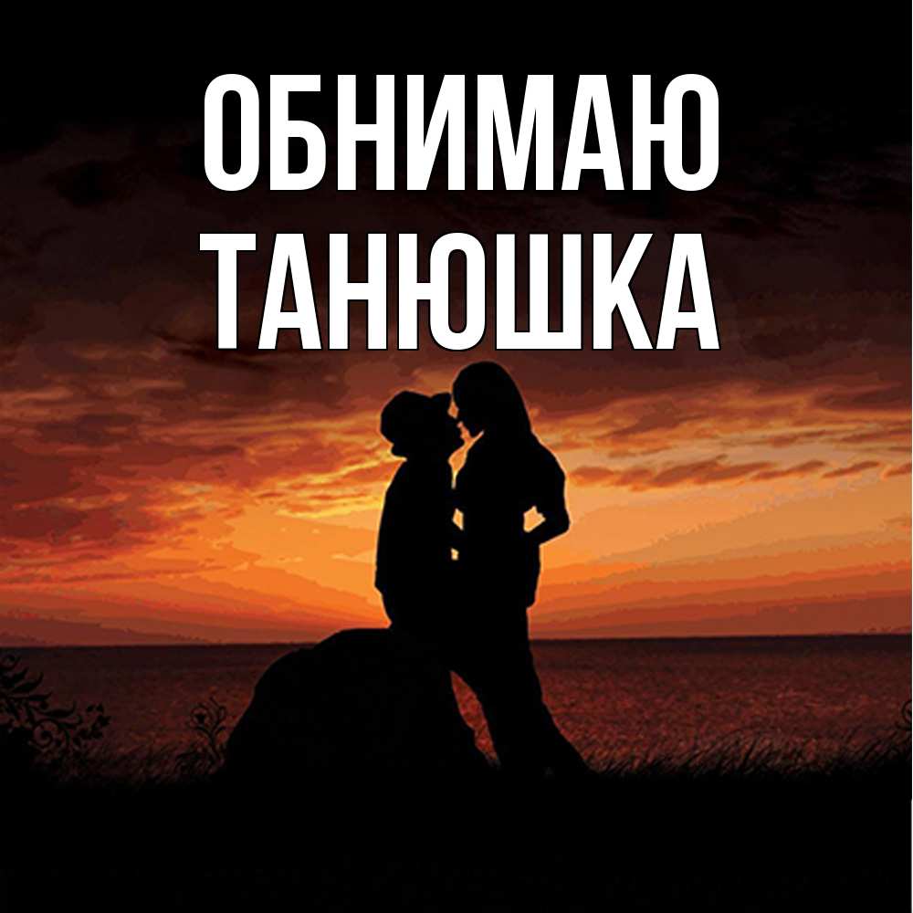 Открытка  с именем. Танюшка, Обнимаю  