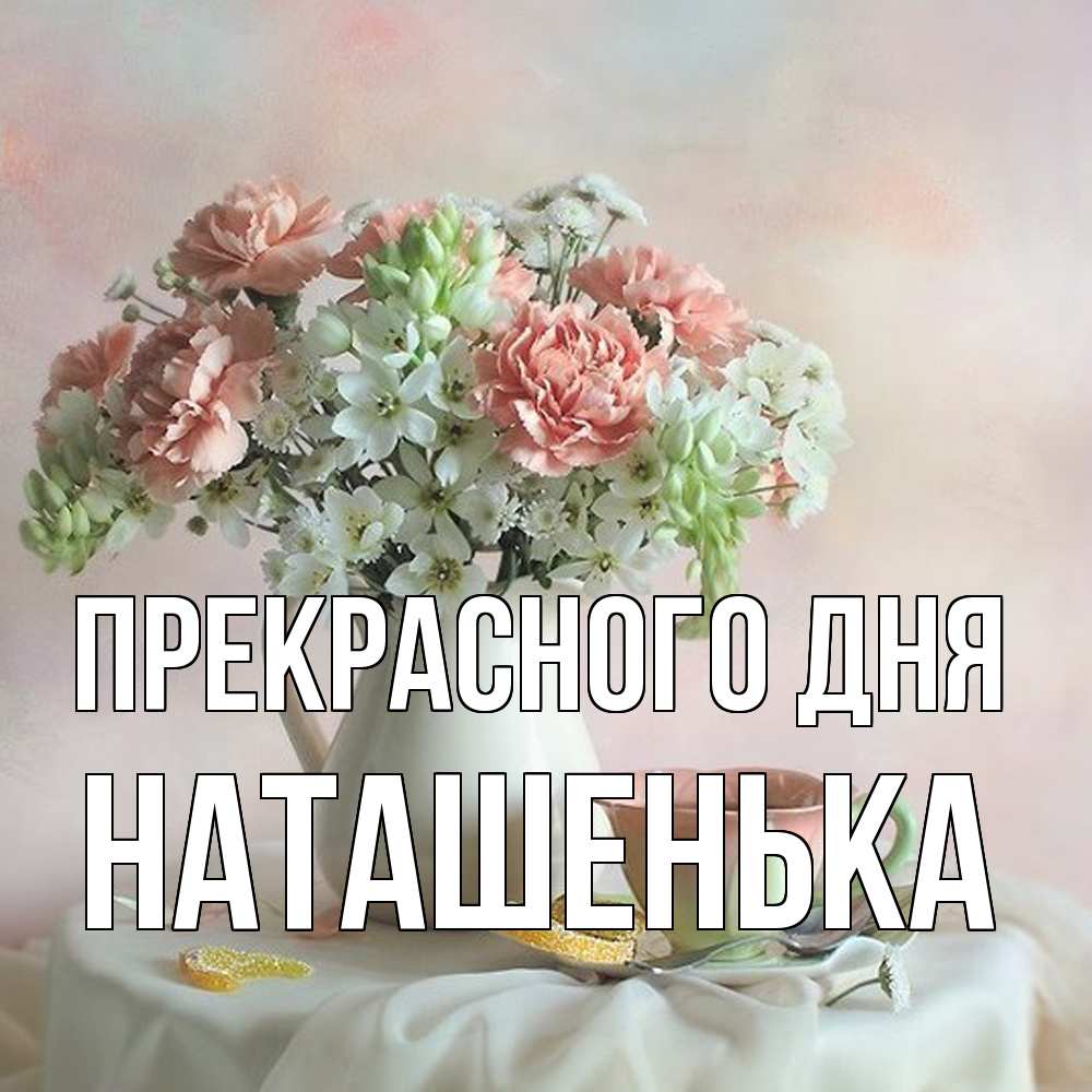 Открытка  с именем. НАТАШЕНЬКА, Прекрасного дня  