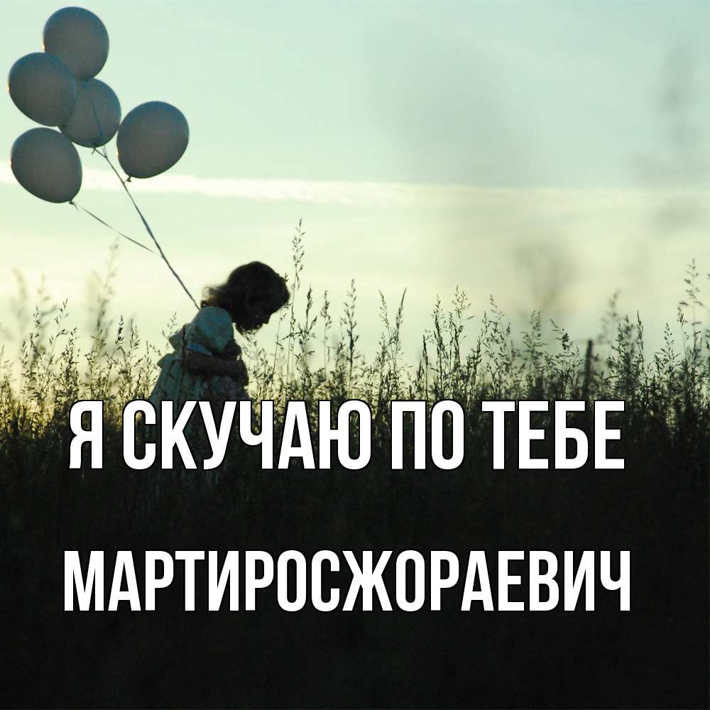 Открытка  с именем. Мартиросжораевич, Я скучаю по тебе  