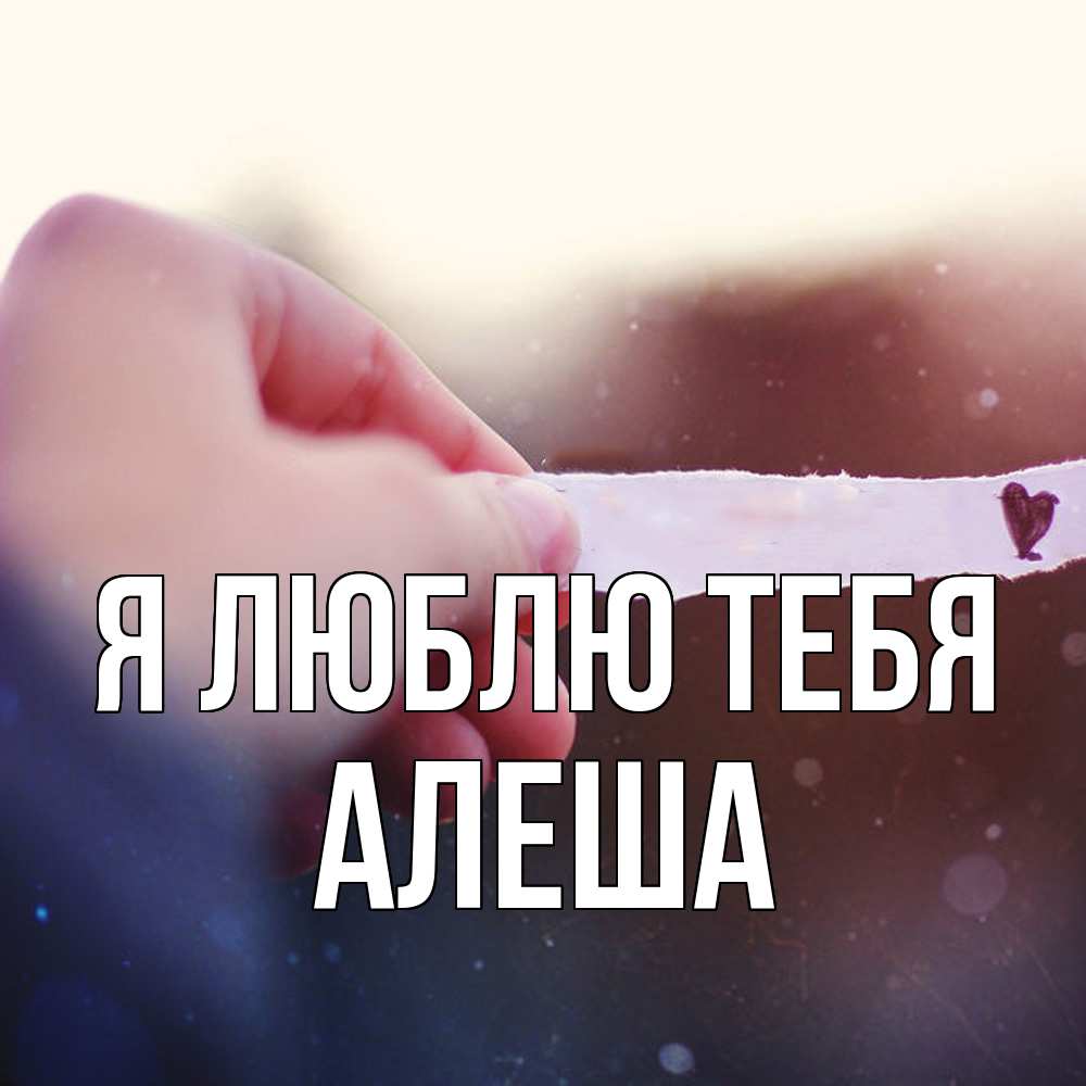 Открытка  с именем. Алеша, Я люблю тебя  