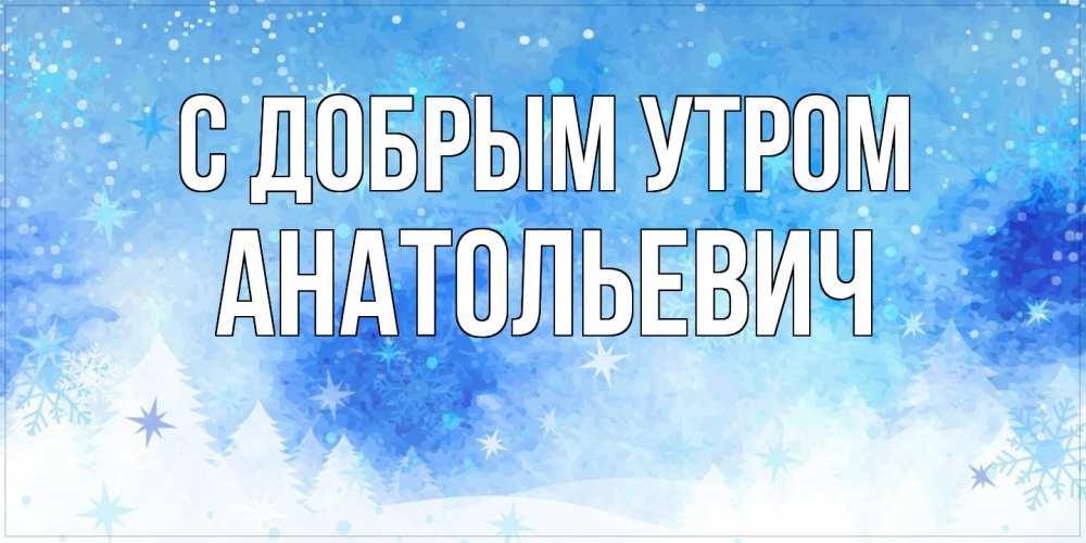 Открытка  с именем. Анатольевич, С добрым утром  