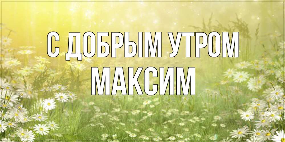 Открытка  с именем. Максим, С добрым утром  