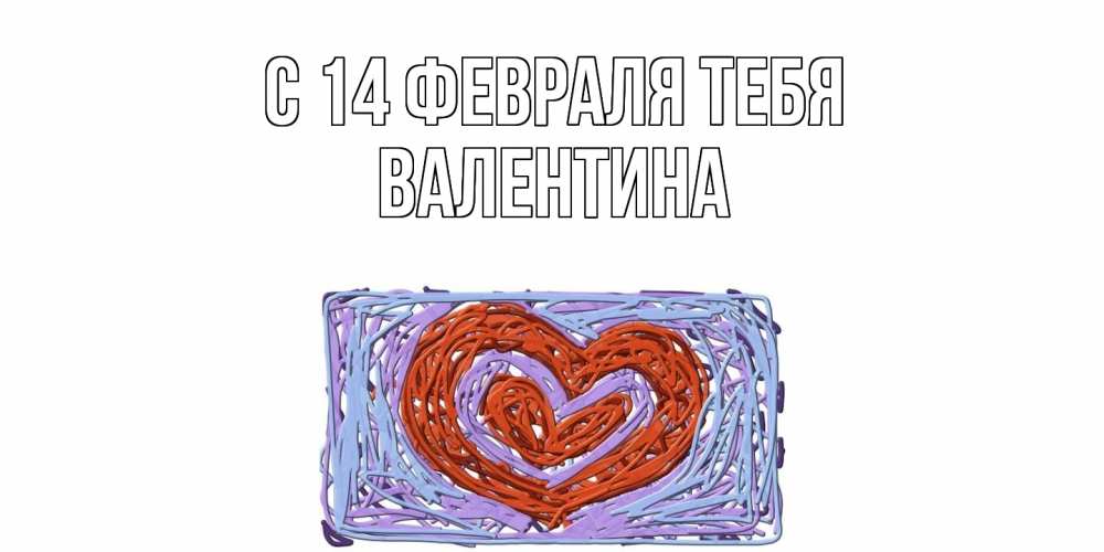 Открытка  с именем. валентина, С 14 февраля тебя  