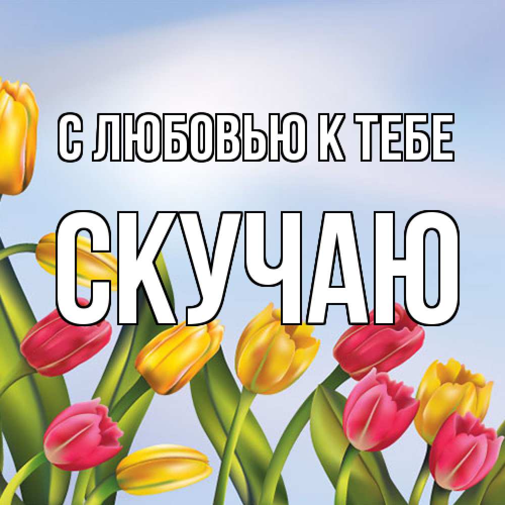 Открытка  с именем. Скучаю, С любовью к тебе  